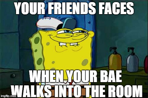 Don't You Squidward | YOUR FRIENDS FACES WHEN YOUR BAE WALKS INTO THE ROOM | image tagged in memes,dont you squidward,friends,bae | made w/ Imgflip meme maker
