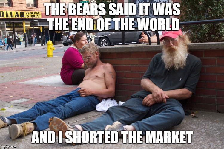 shorting the market | THE BEARS SAID IT WAS THE END OF THE WORLD AND I SHORTED THE MARKET | image tagged in losers,first world problems | made w/ Imgflip meme maker