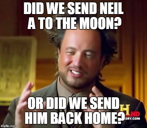 Ancient Aliens | DID WE SEND NEIL A TO THE MOON? OR DID WE SEND HIM BACK HOME? | image tagged in memes,ancient aliens | made w/ Imgflip meme maker