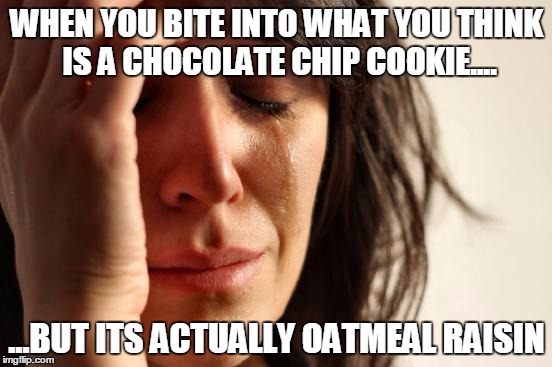 First World Problems | WHEN YOU BITE INTO WHAT YOU THINK IS A CHOCOLATE CHIP COOKIE.... ...BUT ITS ACTUALLY OATMEAL RAISIN | image tagged in memes,first world problems | made w/ Imgflip meme maker