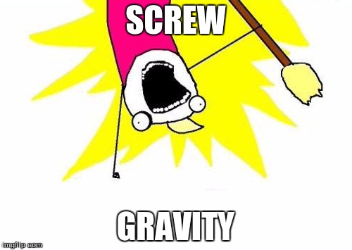 X All The Y Meme | SCREW GRAVITY | image tagged in memes,x all the y | made w/ Imgflip meme maker
