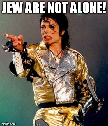 JEW ARE NOT ALONE! | made w/ Imgflip meme maker