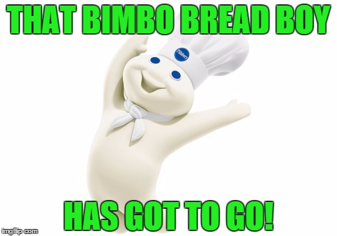 THAT BIMBO BREAD BOY HAS GOT TO GO! | made w/ Imgflip meme maker
