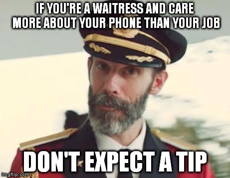 Captain Obvious | IF YOU'RE A WAITRESS AND CARE MORE ABOUT YOUR PHONE THAN YOUR JOB DON'T EXPECT A TIP | image tagged in captain obvious | made w/ Imgflip meme maker