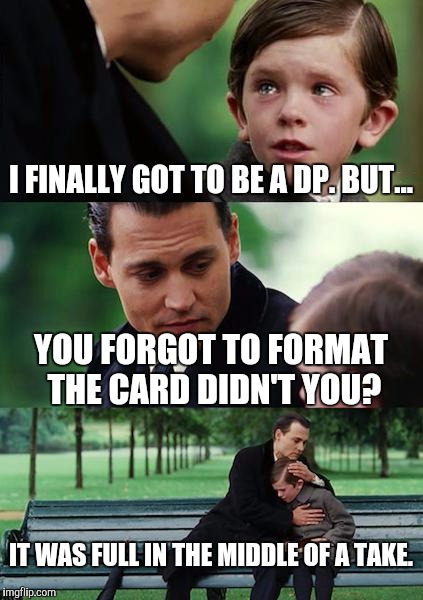 Finding Neverland | I FINALLY GOT TO BE A DP. BUT... YOU FORGOT TO FORMAT THE CARD DIDN'T YOU? IT WAS FULL IN THE MIDDLE OF A TAKE. | image tagged in memes,finding neverland | made w/ Imgflip meme maker