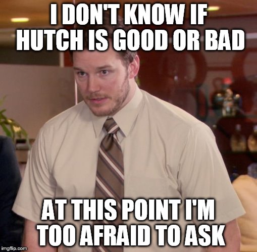 Afraid To Ask Andy Meme | I DON'T KNOW IF HUTCH IS GOOD OR BAD AT THIS POINT I'M TOO AFRAID TO ASK | image tagged in memes,afraid to ask andy | made w/ Imgflip meme maker