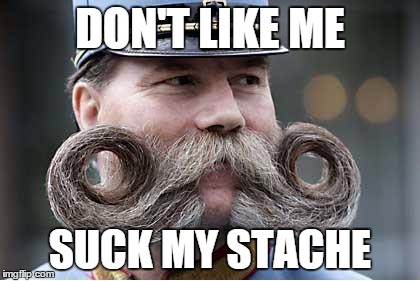 'Suck My Stache' | DON'T LIKE ME SUCK MY STACHE | image tagged in mustache,guy | made w/ Imgflip meme maker
