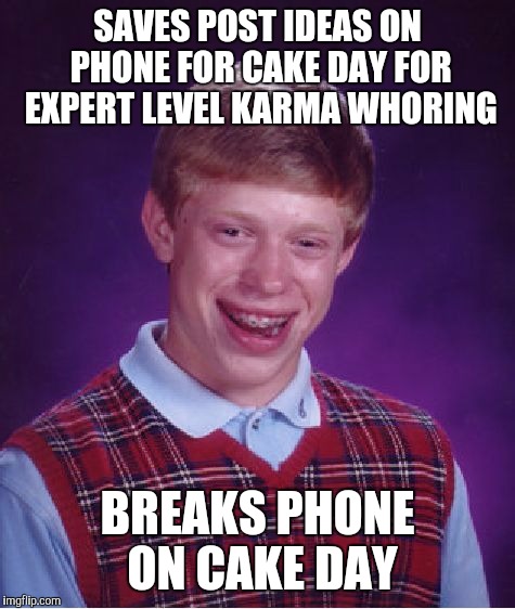 Bad Luck Brian Meme | SAVES POST IDEAS ON PHONE FOR CAKE DAY FOR EXPERT LEVEL KARMA WHORING BREAKS PHONE ON CAKE DAY | image tagged in memes,bad luck brian | made w/ Imgflip meme maker