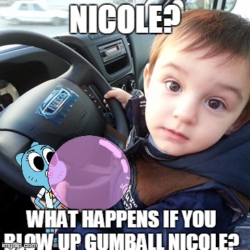Nicole an Iveco Daily | NICOLE? WHAT HAPPENS IF YOU BLOW UP GUMBALL NICOLE? | image tagged in mim,nicole,iveco,steering | made w/ Imgflip meme maker