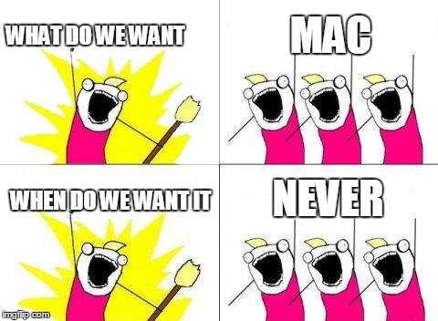 What Do We Want | WHAT DO WE WANT MAC WHEN DO WE WANT IT NEVER | image tagged in memes,what do we want | made w/ Imgflip meme maker