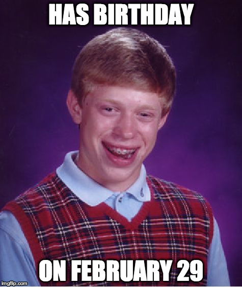 Bad Luck Brian | HAS BIRTHDAY ON FEBRUARY 29 | image tagged in memes,bad luck brian | made w/ Imgflip meme maker