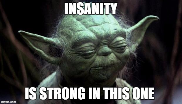 Yoda Corruption In The Force | INSANITY IS STRONG IN THIS ONE | image tagged in yoda corruption in the force | made w/ Imgflip meme maker