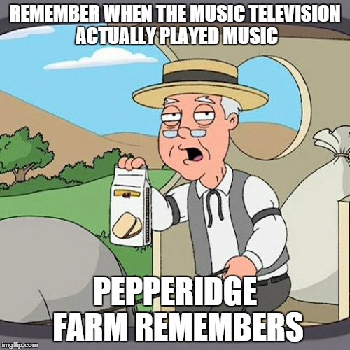 Pepperidge Farm Remembers Meme | REMEMBER WHEN THE MUSIC TELEVISION ACTUALLY PLAYED MUSIC PEPPERIDGE FARM REMEMBERS | image tagged in memes,pepperidge farm remembers | made w/ Imgflip meme maker