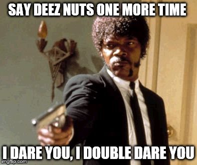 Say That Again I Dare You Meme | SAY DEEZ NUTS ONE MORE TIME I DARE YOU, I DOUBLE DARE YOU | image tagged in memes,say that again i dare you | made w/ Imgflip meme maker