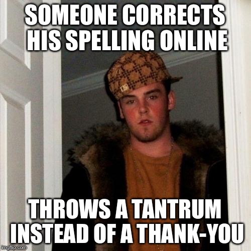 Scumbag Steve | SOMEONE CORRECTS HIS SPELLING ONLINE THROWS A TANTRUM INSTEAD OF A THANK-YOU | image tagged in memes,scumbag steve,spelling,tantrum | made w/ Imgflip meme maker