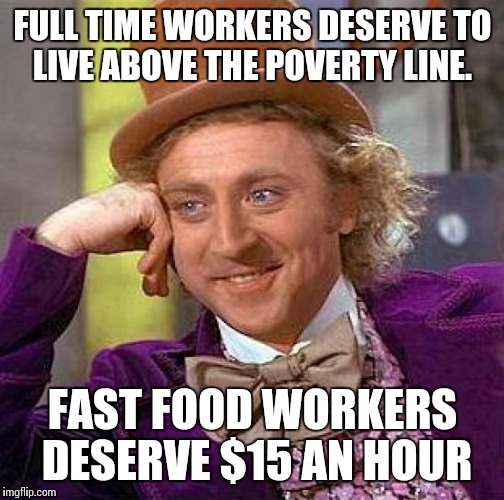 Creepy Condescending Wonka Meme | FULL TIME WORKERS DESERVE TO LIVE ABOVE THE POVERTY LINE. FAST FOOD WORKERS DESERVE $15 AN HOUR | image tagged in memes,creepy condescending wonka | made w/ Imgflip meme maker