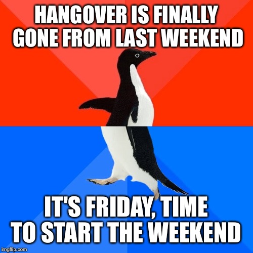 Socially Awesome Awkward Penguin Meme | HANGOVER IS FINALLY GONE FROM LAST WEEKEND IT'S FRIDAY, TIME TO START THE WEEKEND | image tagged in memes,socially awesome awkward penguin | made w/ Imgflip meme maker