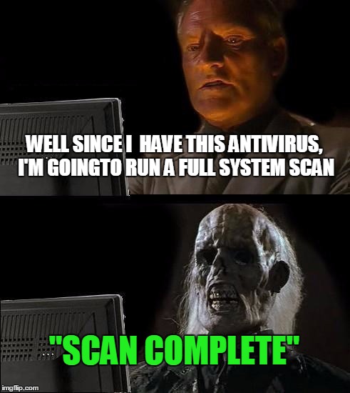 I'll Just Wait Here Meme | WELL SINCE I  HAVE THIS ANTIVIRUS, I'M GOINGTO RUN A FULL SYSTEM SCAN "SCAN COMPLETE" | image tagged in memes,ill just wait here | made w/ Imgflip meme maker