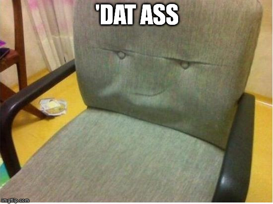 ass loving chair | 'DAT ASS | image tagged in dat ass | made w/ Imgflip meme maker