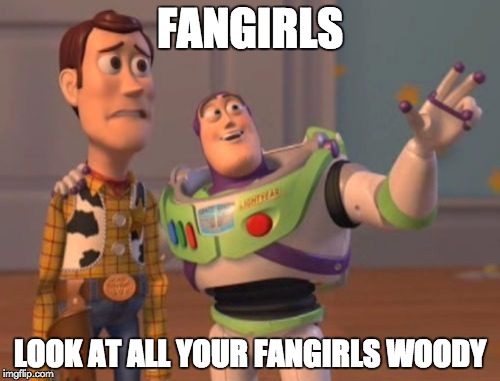 X, X Everywhere | FANGIRLS LOOK AT ALL YOUR FANGIRLS WOODY | image tagged in memes,x x everywhere | made w/ Imgflip meme maker