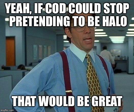 That Would Be Great Meme | YEAH, IF COD COULD STOP PRETENDING TO BE HALO THAT WOULD BE GREAT | image tagged in memes,that would be great | made w/ Imgflip meme maker