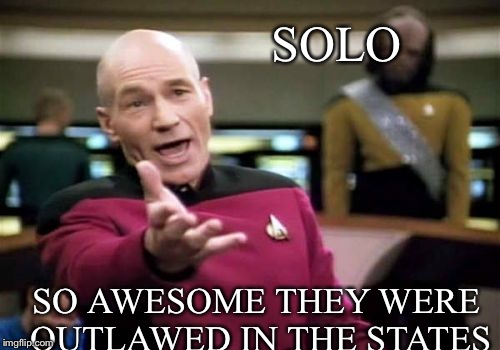Picard Wtf Meme | SOLO SO AWESOME THEY WERE OUTLAWED IN THE STATES | image tagged in memes,picard wtf | made w/ Imgflip meme maker