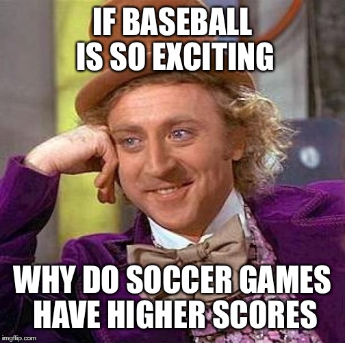 Creepy Condescending Wonka Meme | IF BASEBALL IS SO EXCITING WHY DO SOCCER GAMES HAVE HIGHER SCORES | image tagged in memes,creepy condescending wonka | made w/ Imgflip meme maker
