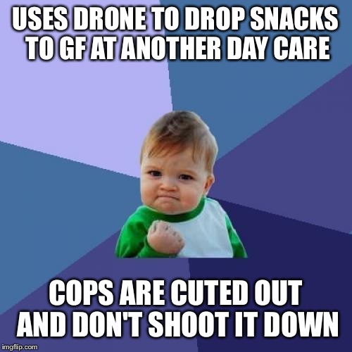 Success Kid | USES DRONE TO DROP SNACKS TO GF AT ANOTHER DAY CARE COPS ARE CUTED OUT AND DON'T SHOOT IT DOWN | image tagged in memes,success kid | made w/ Imgflip meme maker