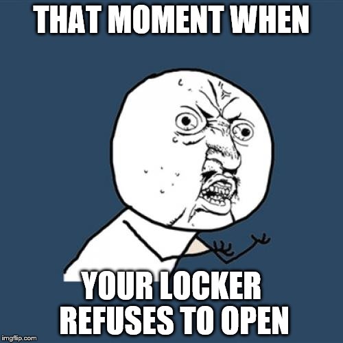 Y U No | THAT MOMENT WHEN YOUR LOCKER REFUSES TO OPEN | image tagged in memes,y u no | made w/ Imgflip meme maker