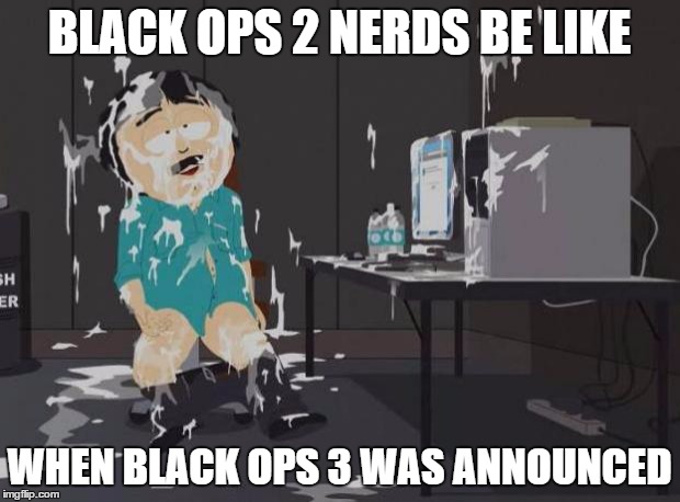 south park orgasm | BLACK OPS 2 NERDS BE LIKE WHEN BLACK OPS 3 WAS ANNOUNCED | image tagged in south park orgasm | made w/ Imgflip meme maker