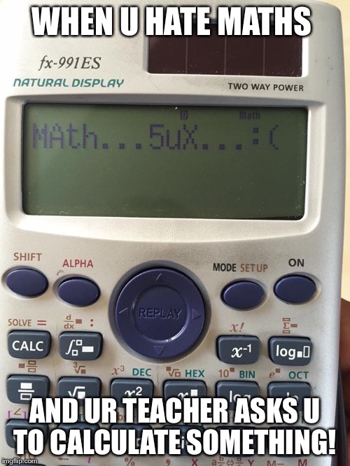 WHEN U HATE MATHS AND UR TEACHER ASKS U TO CALCULATE SOMETHING! | image tagged in hate maths | made w/ Imgflip meme maker