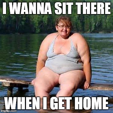 big woman, big heart | I WANNA SIT THERE WHEN I GET HOME | image tagged in big woman big heart | made w/ Imgflip meme maker