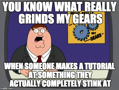 Peter Griffin News | YOU KNOW WHAT REALLY GRINDS MY GEARS WHEN SOMEONE MAKES A TUTORIAL AT SOMETHING THEY ACTUALLY COMPLETELY STINK AT | image tagged in memes,peter griffin news | made w/ Imgflip meme maker