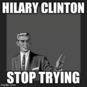 Kill Yourself Guy Meme | HILARY CLINTON STOP TRYING | image tagged in memes,kill yourself guy | made w/ Imgflip meme maker