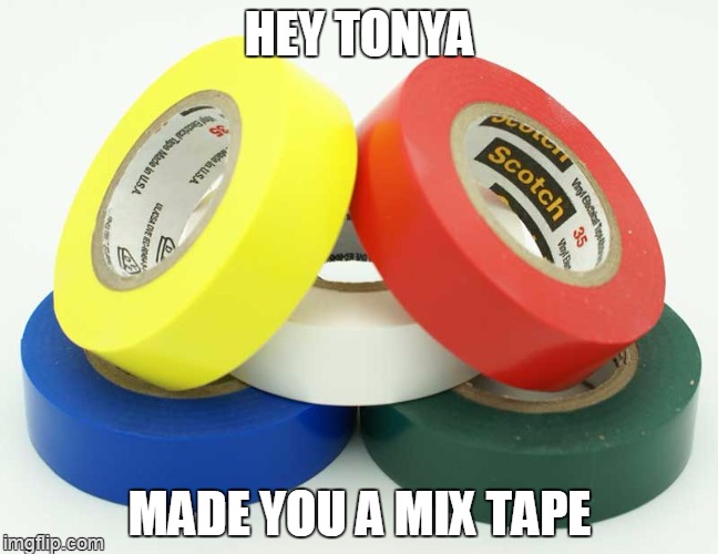 wait'll you hear it | HEY TONYA MADE YOU A MIX TAPE | image tagged in meme,duct tape | made w/ Imgflip meme maker