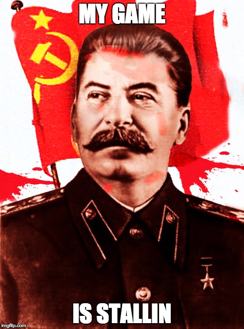 My game is stallin | MY GAME IS STALLIN | image tagged in stalin,video games | made w/ Imgflip meme maker
