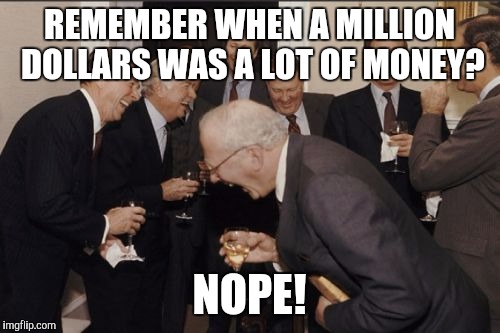 Laughing Men In Suits | REMEMBER WHEN A MILLION DOLLARS WAS A LOT OF MONEY? NOPE! | image tagged in memes,laughing men in suits | made w/ Imgflip meme maker