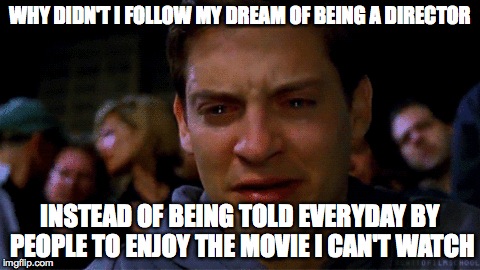 WHY DIDN'T I FOLLOW MY DREAM OF BEING A DIRECTOR INSTEAD OF BEING TOLD EVERYDAY BY PEOPLE TO ENJOY THE MOVIE I CAN'T WATCH | made w/ Imgflip meme maker