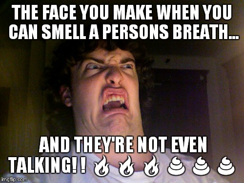 Oh No Meme | THE FACE YOU MAKE WHEN YOU CAN SMELL A PERSONS BREATH... AND THEY'RE NOT EVEN TALKING! !  | image tagged in memes,oh no | made w/ Imgflip meme maker