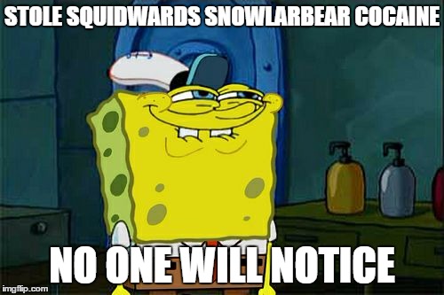 Don't You Squidward | STOLE SQUIDWARDS SNOWLARBEAR COCAINE NO ONE WILL NOTICE | image tagged in memes,dont you squidward | made w/ Imgflip meme maker