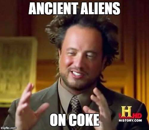 Ancient Aliens | ANCIENT ALIENS ON COKE | image tagged in memes,ancient aliens | made w/ Imgflip meme maker