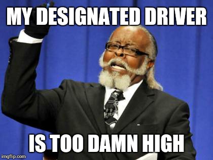 Too Damn High | MY DESIGNATED DRIVER IS TOO DAMN HIGH | image tagged in memes,too damn high | made w/ Imgflip meme maker