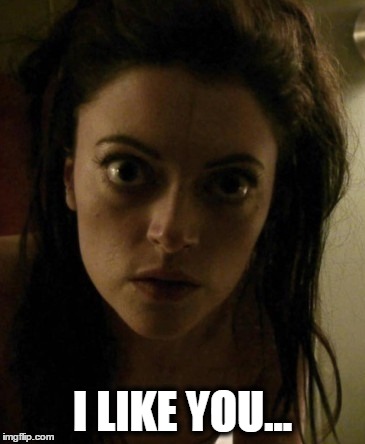 I like you... | I LIKE YOU... | image tagged in horror,romance | made w/ Imgflip meme maker