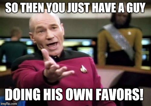 Picard Wtf Meme | SO THEN YOU JUST HAVE A GUY DOING HIS OWN FAVORS! | image tagged in memes,picard wtf | made w/ Imgflip meme maker