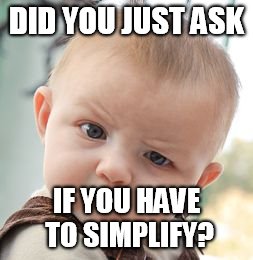 Skeptical Baby | DID YOU JUST ASK IF YOU HAVE TO SIMPLIFY? | image tagged in memes,skeptical baby | made w/ Imgflip meme maker