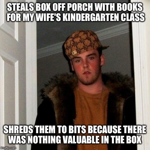 Scumbag Steve | STEALS BOX OFF PORCH WITH BOOKS FOR MY WIFE'S KINDERGARTEN CLASS SHREDS THEM TO BITS BECAUSE THERE WAS NOTHING VALUABLE IN THE BOX | image tagged in memes,scumbag steve,AdviceAnimals | made w/ Imgflip meme maker