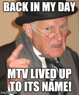 Back In My Day Meme | BACK IN MY DAY MTV LIVED UP TO ITS NAME! | image tagged in memes,back in my day | made w/ Imgflip meme maker