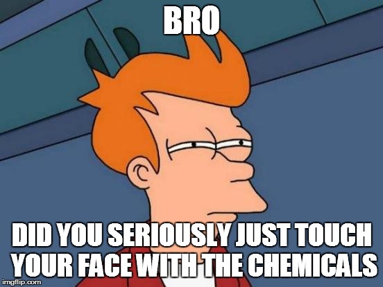 Futurama Fry | BRO DID YOU SERIOUSLY JUST TOUCH YOUR FACE WITH THE CHEMICALS | image tagged in memes,futurama fry | made w/ Imgflip meme maker