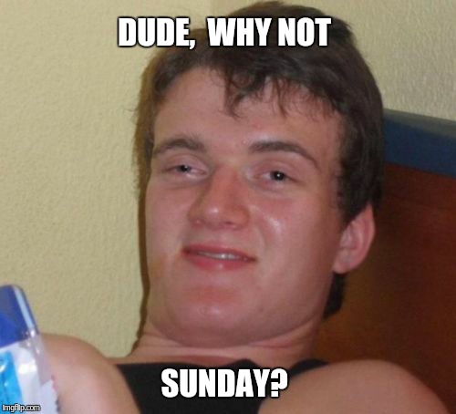 10 Guy Meme | DUDE,  WHY NOT SUNDAY? | image tagged in memes,10 guy | made w/ Imgflip meme maker
