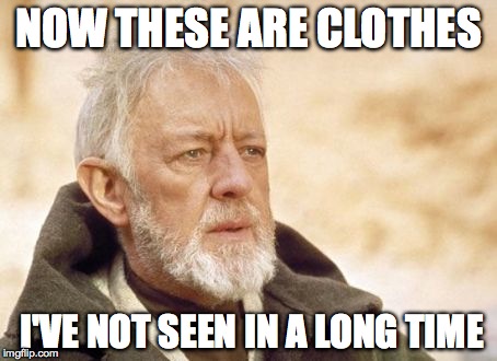 Obi Wan Kenobi | NOW THESE ARE CLOTHES I'VE NOT SEEN IN A LONG TIME | image tagged in memes,obi wan kenobi,AdviceAnimals | made w/ Imgflip meme maker